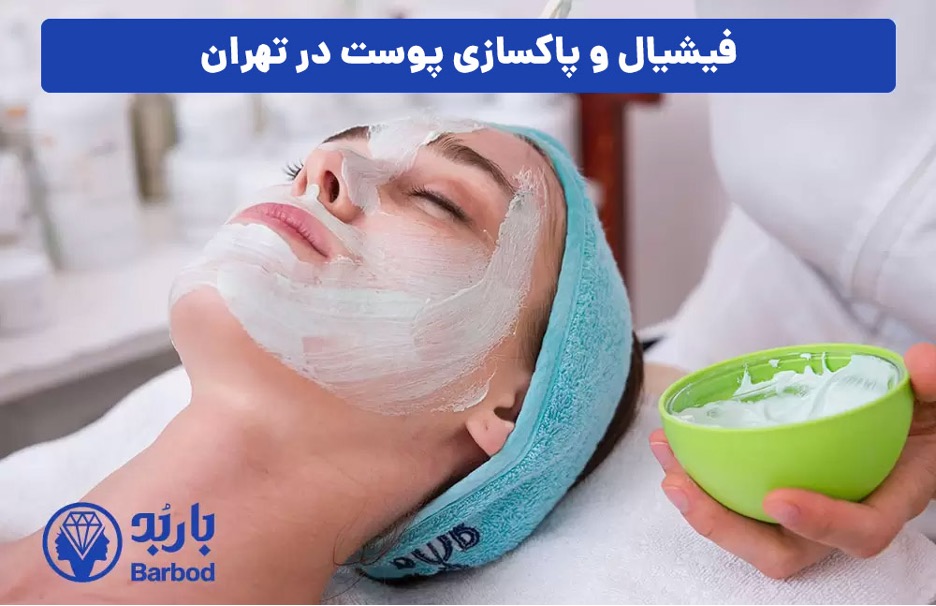 بهترین مرکز فیشیال صورت در تهران: پاکسازی پوست برای داشتن چهره ای درخشان