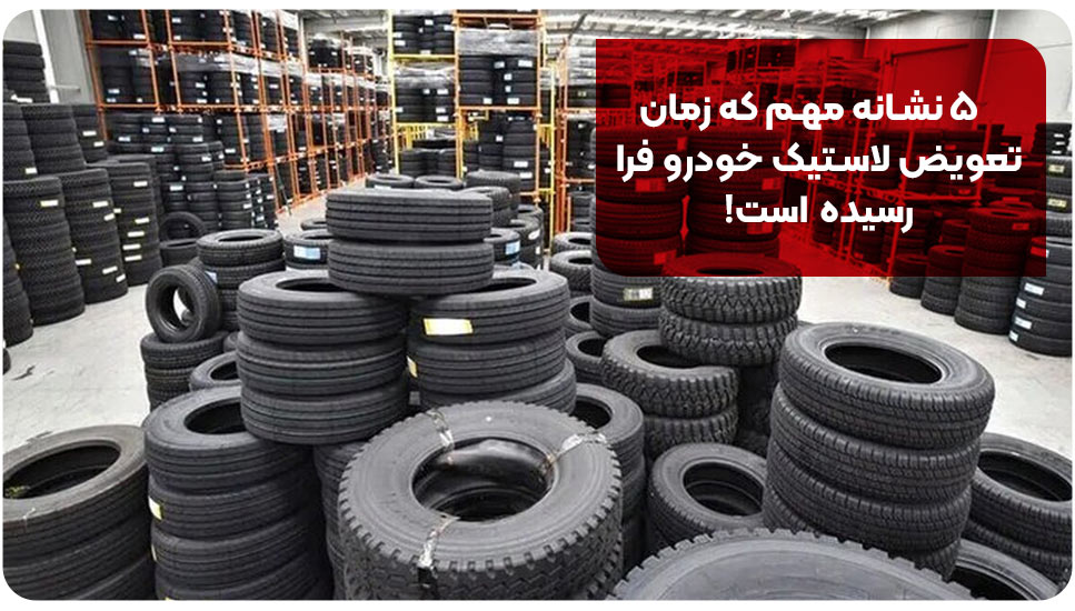 ۵ نشانه مهم که زمان تعویض لاستیک خودرو فرا رسیده است!